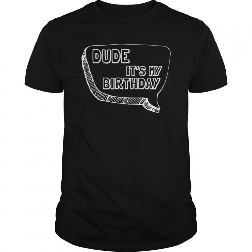 Dude It's My Bday T-Shirt Funny Bday Party Gifts
