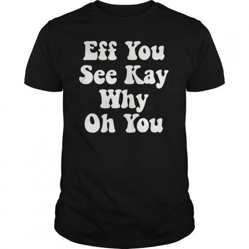 EFF You See Kay Why Oh You Gift Shirt