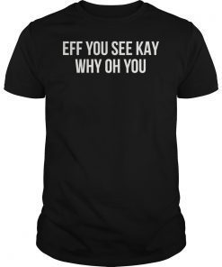 Eff You See Kay Why Oh You Funny T-Shirt