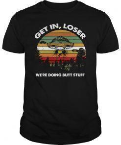 Funny Get In Loser We Are Doing Butt Stuff Unisex T-Shirt