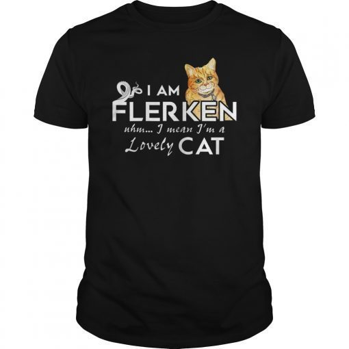 Funny I Am Flerken I Mean I'm A Lovely Cat Shirt