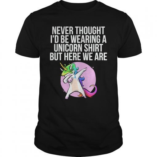 Funny Never Thought I’d Be Wearing A Unicorn Shirt