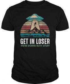 Get In Loser We re Doing Butt Stuff Alien Funny Shirt