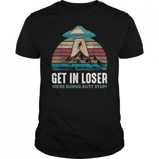 Get In Loser We re Doing Butt Stuff Alien Funny Shirt