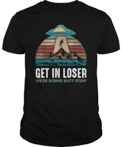 Get In Loser We re Doing Butt Stuff Alien Funny ShirtGet In Loser We re Doing Butt Stuff Alien Funny Shirt