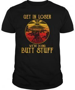 Get In Loser We'Re Doing Butt Stuff Aliens Ufo Shirt