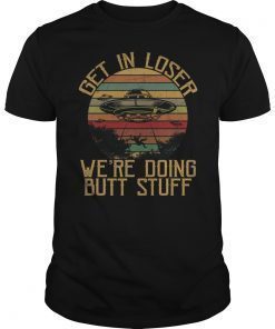 Get In Loser We're Doing Butt Stuff Funny Vintage Shirt