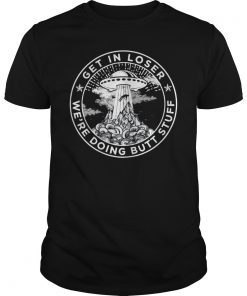 Get In Loser We're Doing Butt Stuff Shirt Funny Camping Tee