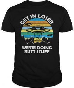 Get In Loser We're Doing Butt Stuff Vintage Shirts