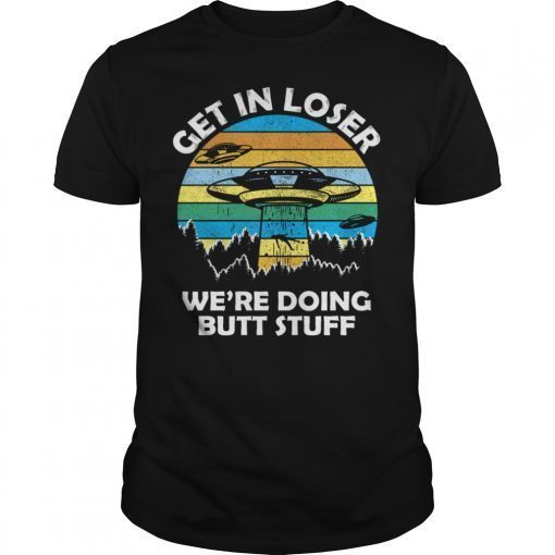 Get In Loser We're Doing Butt Stuff Vintage Shirts