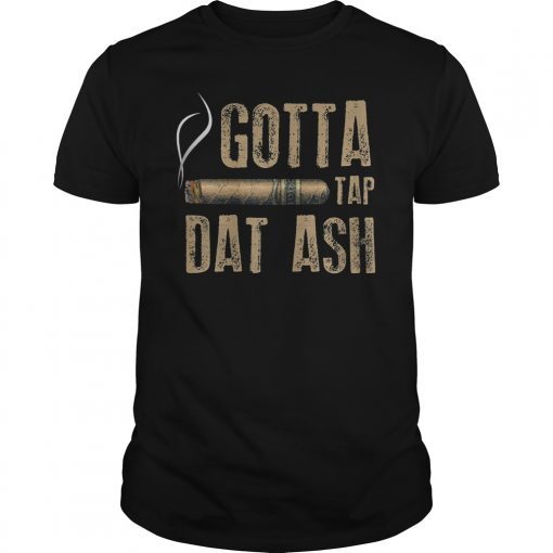 Gotta Tap Dat Ash Cigar Shirt Funny Cigar Smoking Gift