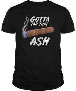 Gotta Tap Dat Ash Cigar Smoking Shirt
