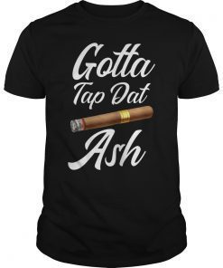 Gotta Tap Dat Ash Cigar Smoking Tee Shirt
