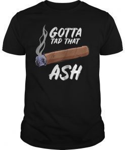 Gotta Tap Dat Ash Cigar Tee Shirt