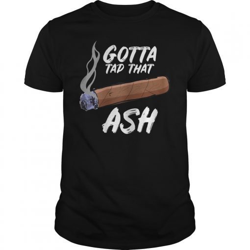 Gotta Tap Dat Ash Cigar Tee Shirt