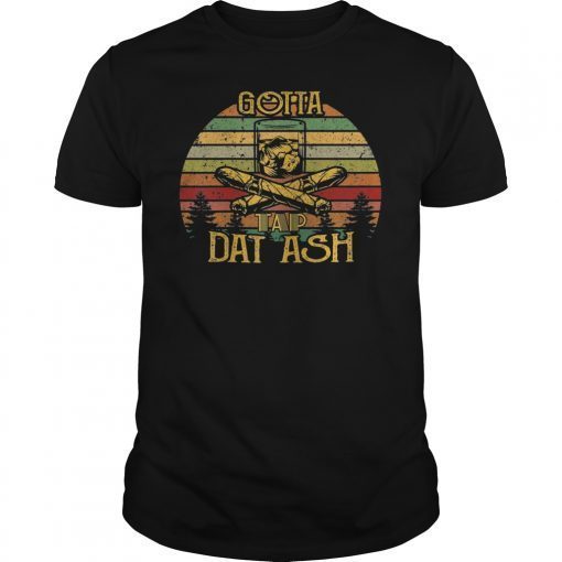 Gotta Tap Dat Ash Cigar Vintage Shirt