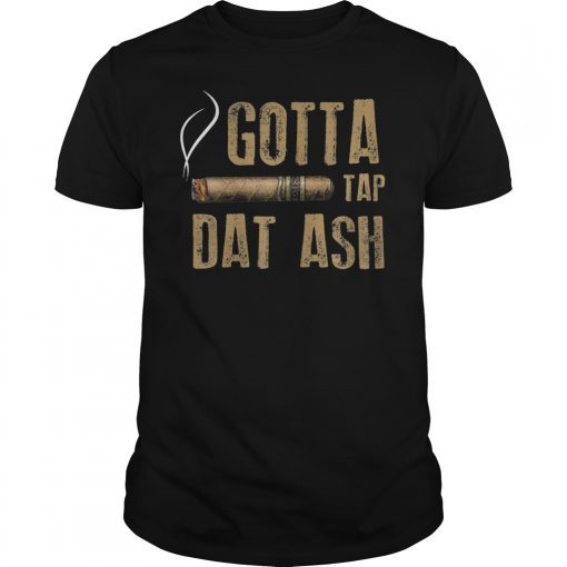 Gotta Tap Dat Ash T-Shirt Smoking Tee