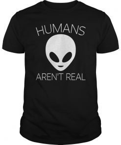 Humans Aren't Real T-Shirt - Funny Alien UFO Gift T-Shirt
