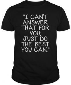 I Can't Answer That For You Just Do The Best You Can 2019 Shirt