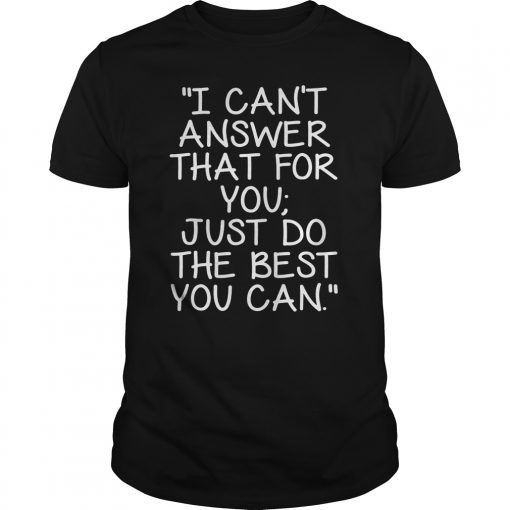 I Can't Answer That For You Just Do The Best You Can 2019 Shirt