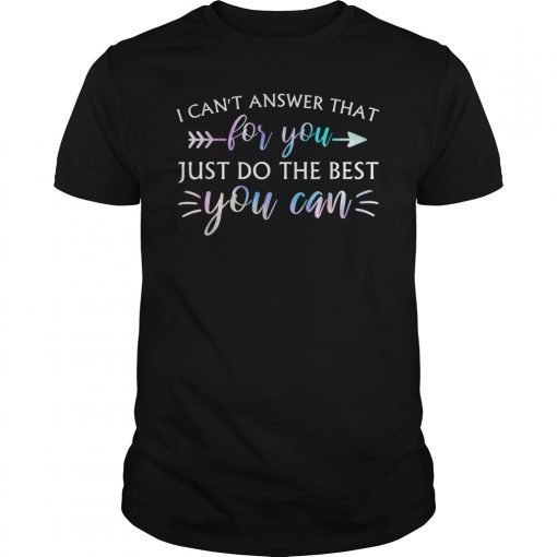 I Can't Answer That For You Just Do The Best You Can T-Shirt