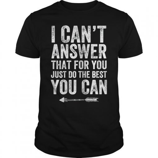 I Can't Answer That For You Just Do The Best You Can TShirt