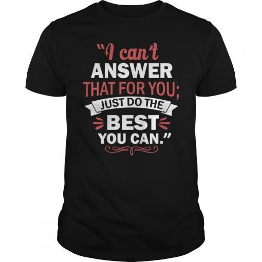 I Can't Answer That For You Just Do The Best You Can Tee Shirt
