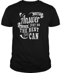 I Cant Answer That Just Do The Best You Can T-Shirt
