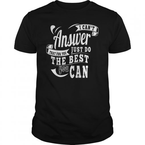 I Cant Answer That Just Do The Best You Can T-Shirt