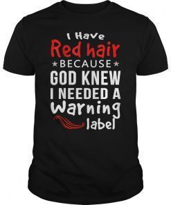 I Have Red Hair Because God Knew I Need A Warning Label Shirt