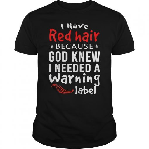 I Have Red Hair Because God Knew I Need A Warning Label Shirt
