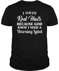 I Have Red Hair Because God Knew I Need A Warning Label Tee