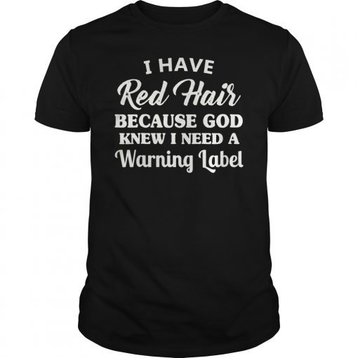 I Have Red Hair Because God Knew I Need A Warning Label Tee