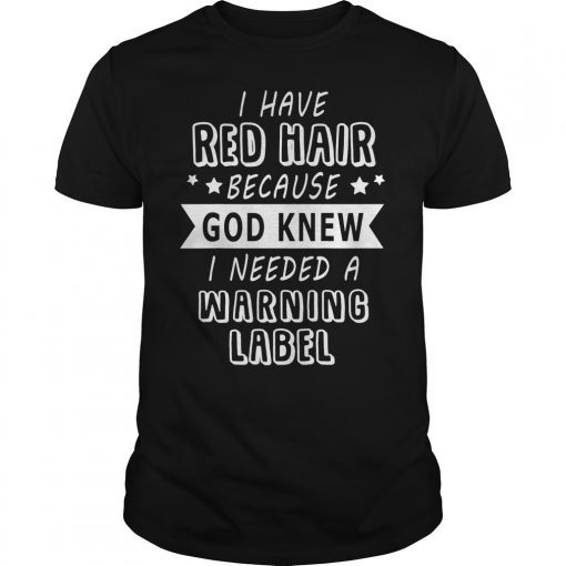 I Have Red Hair Because God Knew I Need a Warning Label TShirt