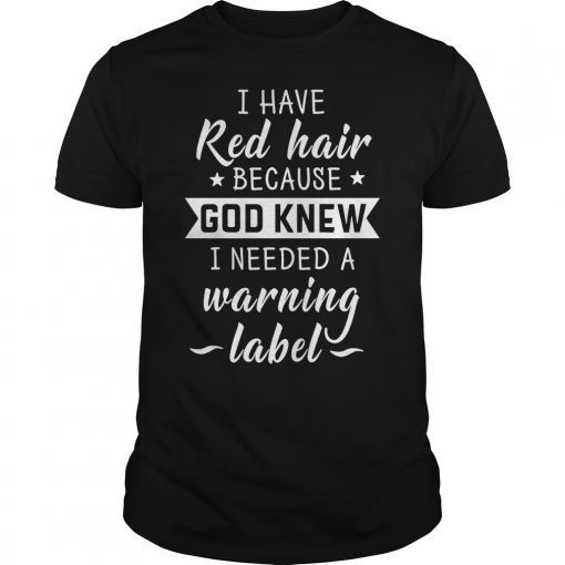 I Have Red Hair Because God Knew I Need a Warning Label Tees