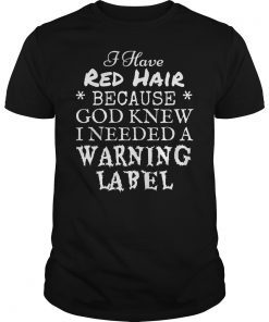 I Have Red Hair Because God Knew I Needed A Warning Label Funny Shirt