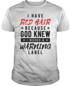 I Have Red Hair Because God Knew I Needed A Warning Label Gift T-Shirt