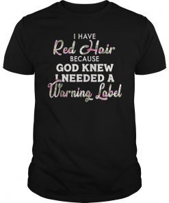I Have Red Hair Because God Knew I Needed A Warning Label Gifts Shirt