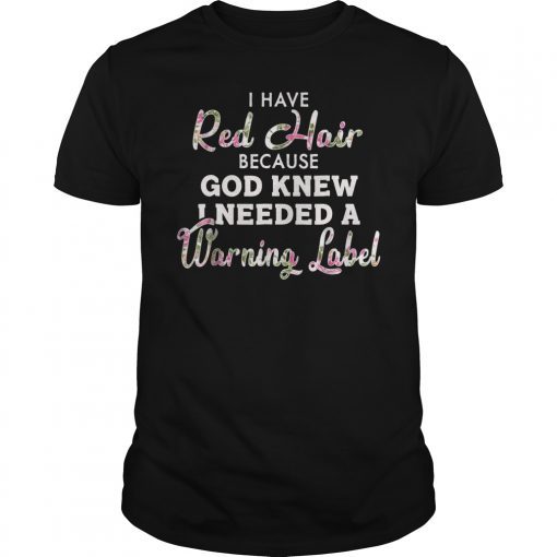 I Have Red Hair Because God Knew I Needed A Warning Label Gifts Shirt