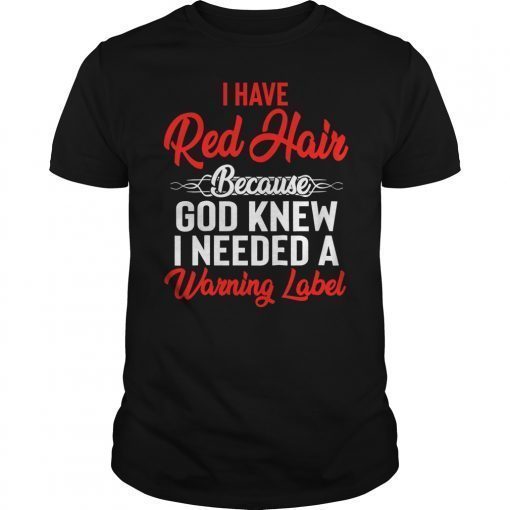 I Have Red Hair Because God Knew I Needed A Warning Label Tee Shirt