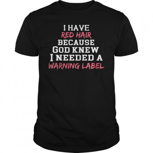 I Have Red Hair Because God Knew I Needed a Warning Label Shirt