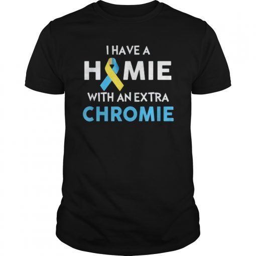 I Have a Homie with an Extra Chromie Tee Shirt Down Syndrome