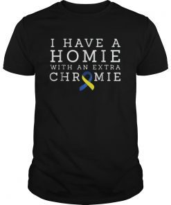 I Have a Homie with an Extra Chromie shirt - Down syndrome