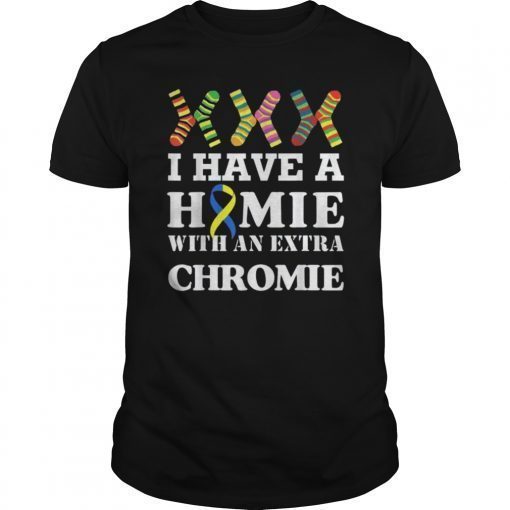 I Have a Homie with an Extra Chromie shirt - Down syndrome