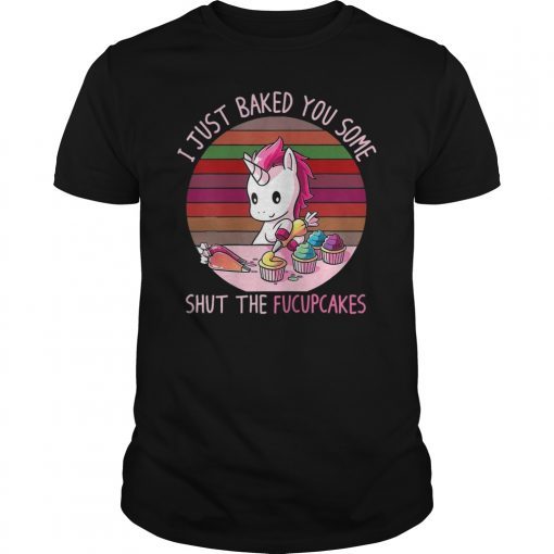 I Just Baked You Some Shut The Fucupcakes T-Shirt