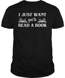I Just Want You To Read A Book Books Lover Gifts T-Shirt