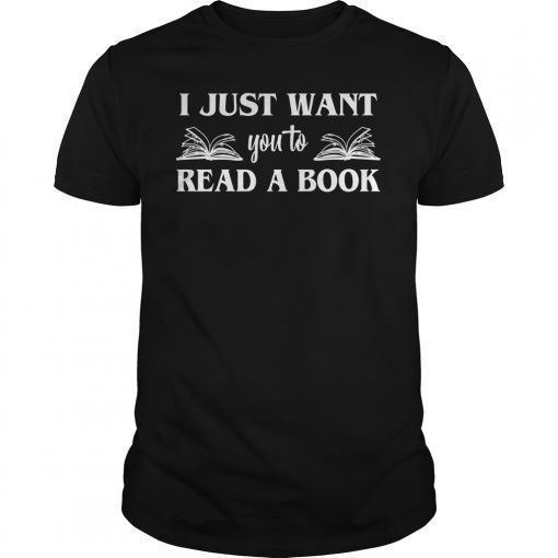 I Just Want You To Read A Book Books Lover Gifts T-Shirt