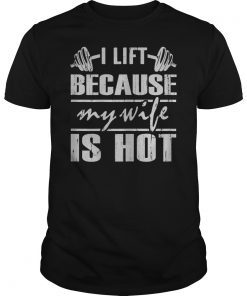 I Lift Because My Wife Is Hot Funny Gift For Husband T-Shirt