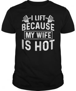I Lift Because My Wife Is Hot Funny Gift Shirt