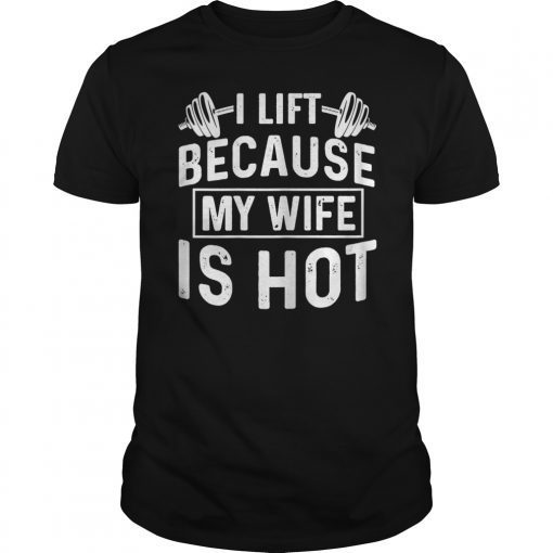 I Lift Because My Wife Is Hot Funny Gift Shirt